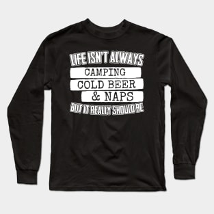 Life Isn't Always Camping Cold Beer & Naps Long Sleeve T-Shirt